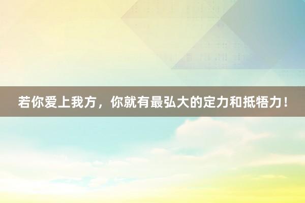 若你爱上我方，你就有最弘大的定力和抵牾力！